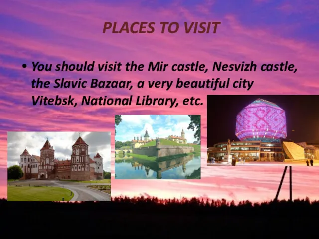PLACES TO VISIT You should visit the Mir castle, Nesvizh