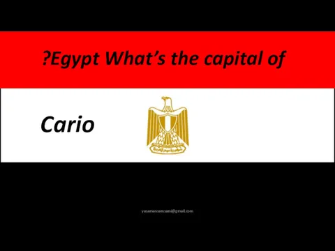 What’s the capital of Egypt? Cario yasamansamsami@gmail.com