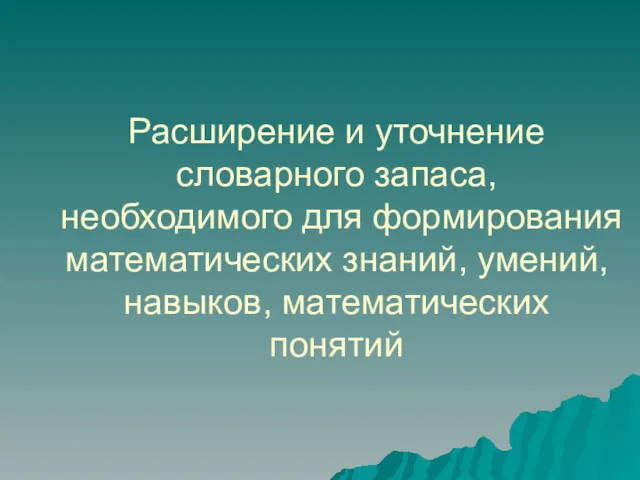 Расширение и уточнение словарного запаса, необходимого для формирования математических знаний, умений, навыков, математических понятий