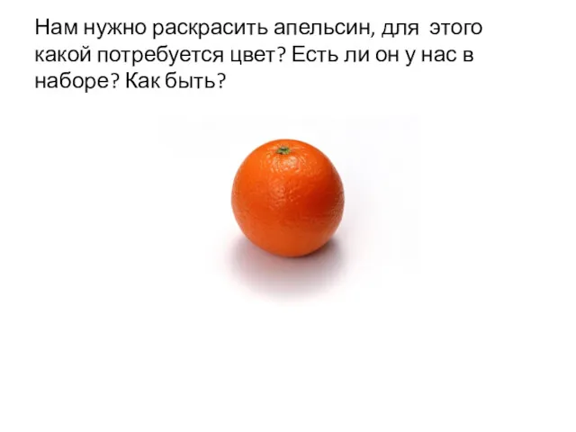 Нам нужно раскрасить апельсин, для этого какой потребуется цвет? Есть