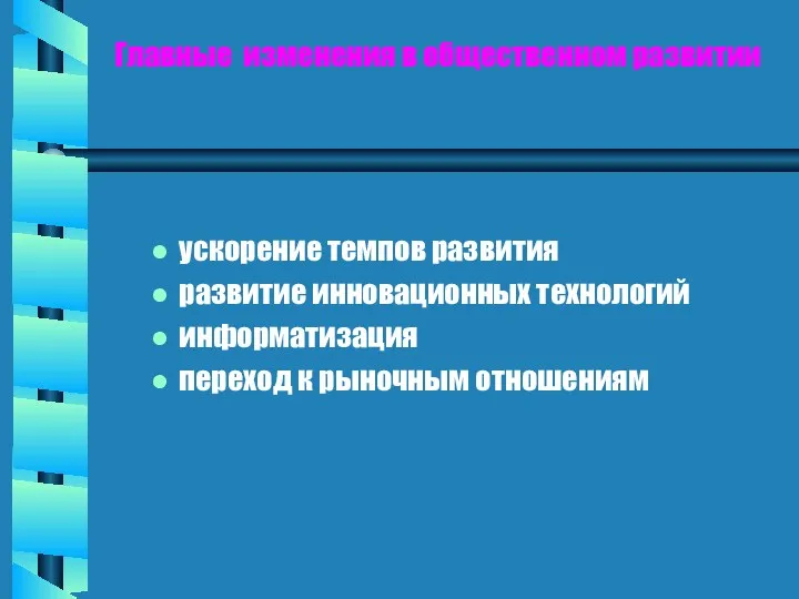 Главные изменения в общественном развитии ускорение темпов развития развитие инновационных технологий информатизация переход к рыночным отношениям