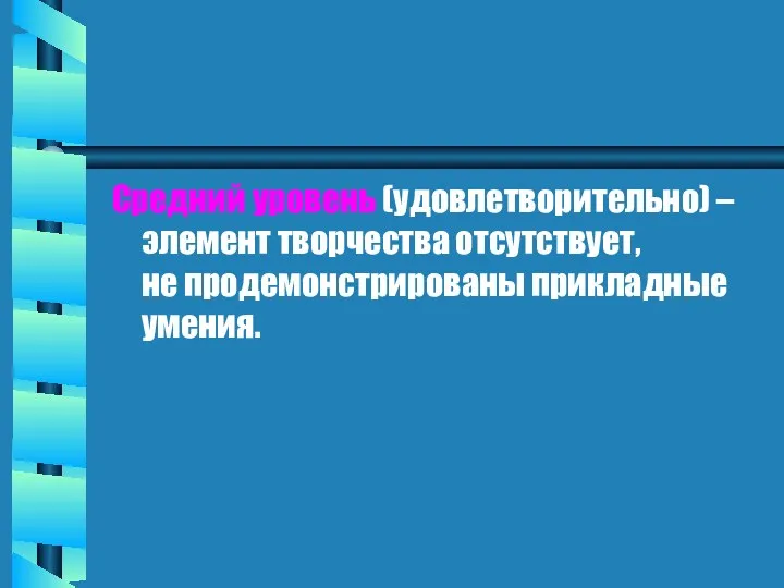 Средний уровень (удовлетворительно) – элемент творчества отсутствует, не продемонстрированы прикладные умения.