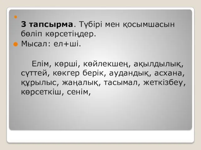 3 тапсырма. Түбірі мен қосымшасын бөліп көрсетіңдер. Мысал: ел+ші. Елім,