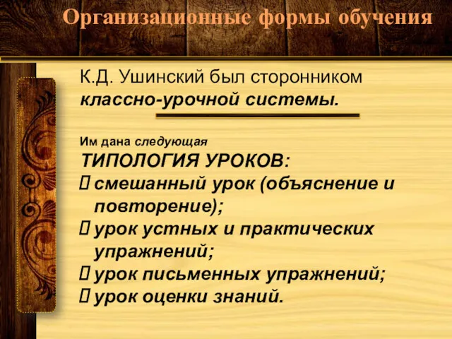 К.Д. Ушинский был сторонником классно-урочной системы. Организационные формы обучения Им