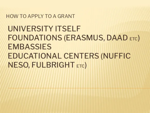 UNIVERSITY ITSELF FOUNDATIONS (ERASMUS, DAAD ETC) EMBASSIES EDUCATIONAL CENTERS (NUFFIC NESO, FULBRIGHT ETC)