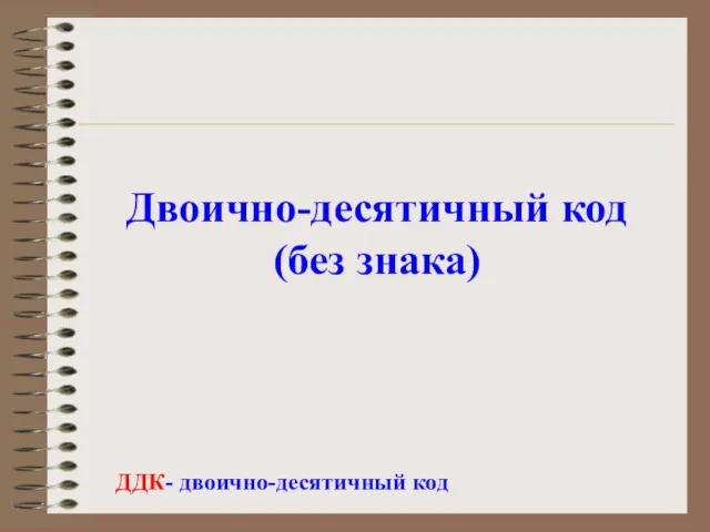 Двоично-десятичный код (без знака) ДДК- двоично-десятичный код