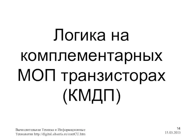 Логика на комплементарных МОП транзисторах (КМДП) 15.03.2013 Вычислительная Техника и Информационные Технологии http://digital.sibsutis.ru/contCU.htm