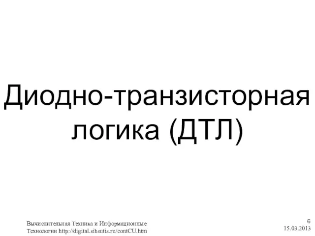 Диодно-транзисторная логика (ДТЛ) 15.03.2013 Вычислительная Техника и Информационные Технологии http://digital.sibsutis.ru/contCU.htm