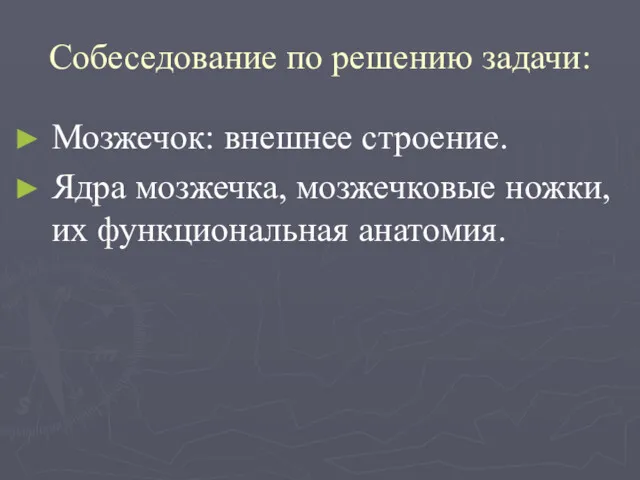 Собеседование по решению задачи: Мозжечок: внешнее строение. Ядра мозжечка, мозжечковые ножки, их функциональная анатомия.