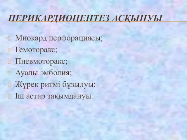 ПЕРИКАРДИОЦЕНТЕЗ АСҚЫНУЫ Миокард перфорациясы; Гемоторакс; Пневмоторакс; Ауалы эмболия; Жүрек ритмі бұзылуы; Іш астар зақымдануы.