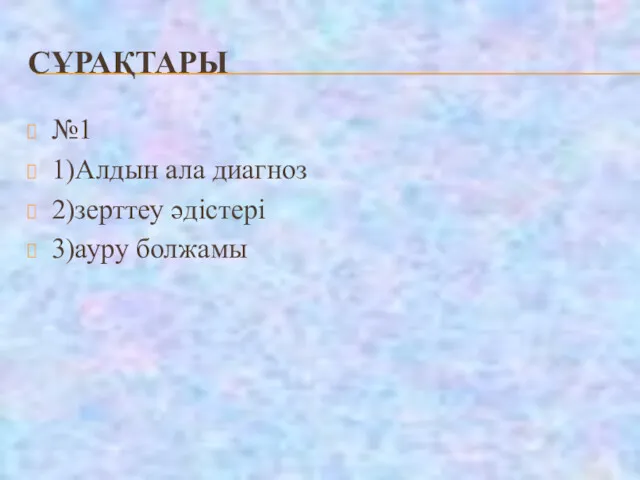 СҰРАҚТАРЫ №1 1)Алдын ала диагноз 2)зерттеу әдістері 3)ауру болжамы