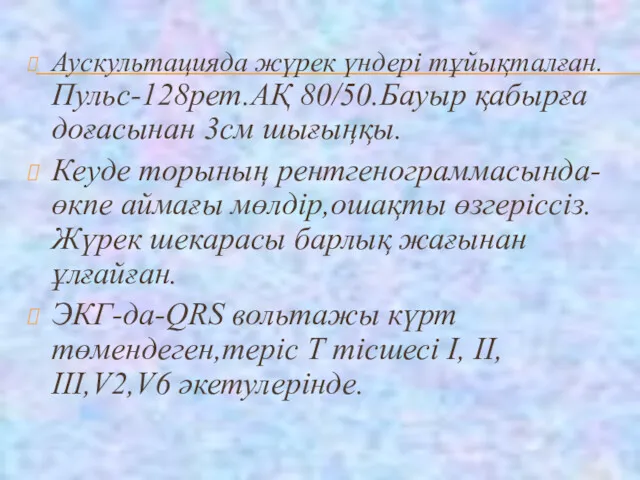 Аускультацияда жүрек үндері тұйықталған. Пульс-128рет.АҚ 80/50.Бауыр қабырға доғасынан 3cм шығыңқы.