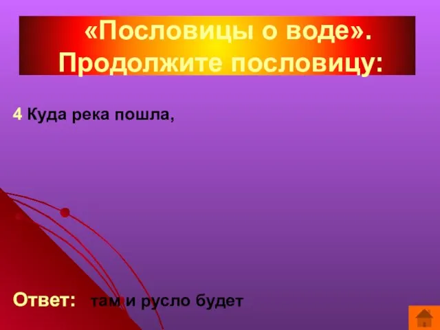 4 Куда река пошла, Ответ: там и русло будет «Пословицы о воде». Продолжите пословицу: