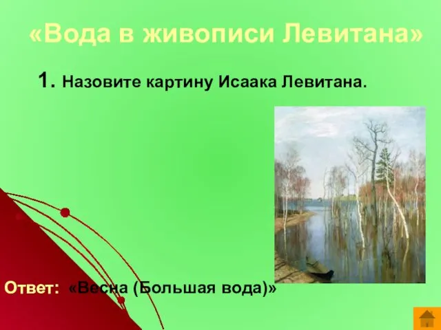 1. Назовите картину Исаака Левитана. Ответ: «Весна (Большая вода)» «Вода в живописи Левитана»