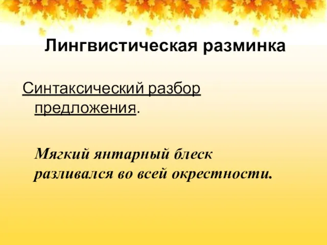 Лингвистическая разминка Синтаксический разбор предложения. Мягкий янтарный блеск разливался во всей окрестности.