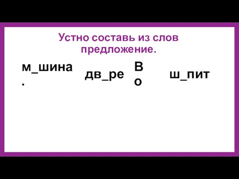 Устно составь из слов предложение. Во дв_ре ш_пит м_шина.