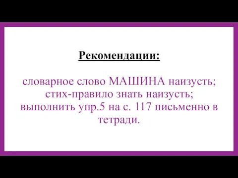 Рекомендации: словарное слово МАШИНА наизусть; стих-правило знать наизусть; выполнить упр.5 на с. 117 письменно в тетради.