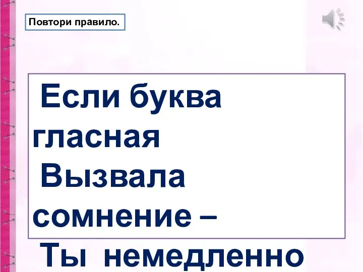 Если буква гласная Вызвала сомнение – Ты немедленно её Ставь под ударение! Повтори правило.