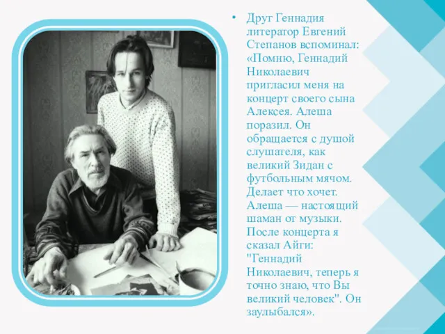 Друг Геннадия литератор Евгений Степанов вспоминал: «Помню, Геннадий Николаевич пригласил меня на концерт