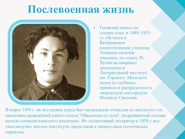 Послевоенная жизнь Геннадий пошел по стопам отца: в 1949–1953 гг. обучался в Батыревском
