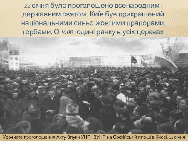 22 січня було проголошено всенародним і державним святом. Київ був прикрашений національними синьо-жовтими