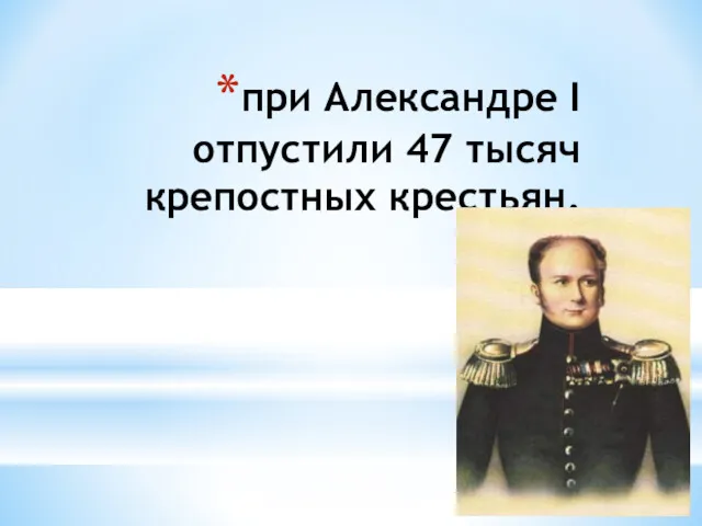 при Александре I отпустили 47 тысяч крепостных крестьян.