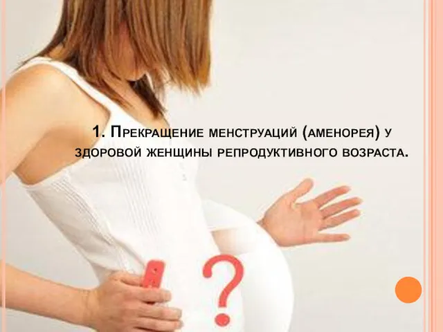 1. Прекращение менструаций (аменорея) у здоровой женщины репродуктивного возраста.