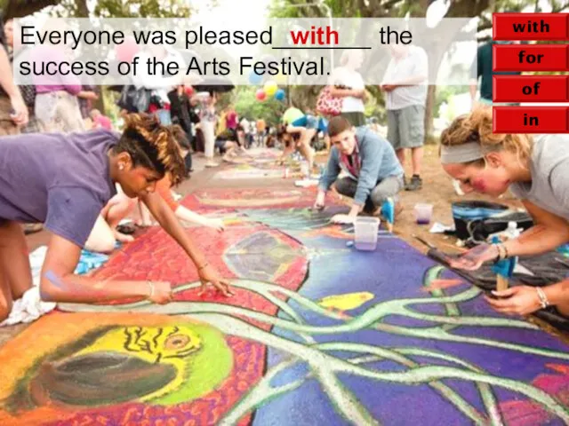 of for in with Everyone was pleased_______ the success of the Arts Festival. with