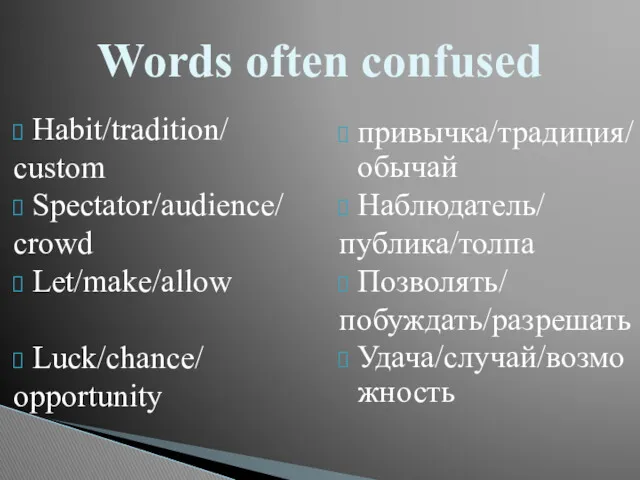 Habit/tradition/ custom Spectator/audience/ crowd Let/make/allow Luck/chance/ opportunity привычка/традиция/обычай Наблюдатель/ публика/толпа Позволять/ побуждать/разрешать Удача/случай/возможность Words often confused