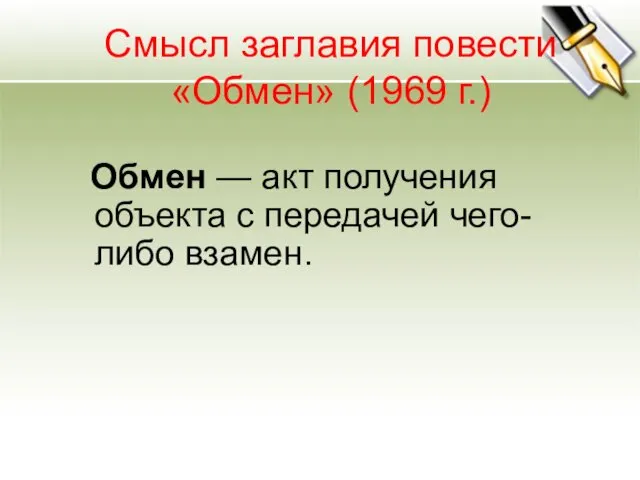 Смысл заглавия повести «Обмен» (1969 г.) Обмен — акт получения объекта с передачей чего-либо взамен.