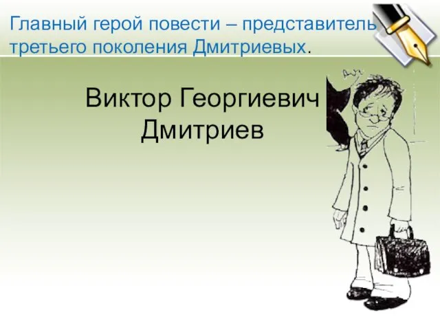 Главный герой повести – представитель третьего поколения Дмитриевых. Виктор Георгиевич Дмитриев