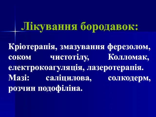 Лікування бородавок: Кріотерапія, змазування ферезолом, соком чистотілу, Колломак, електрокоагуляція, лазеротерапія. Мазі: саліцилова, солкодерм, розчин подофіліна.