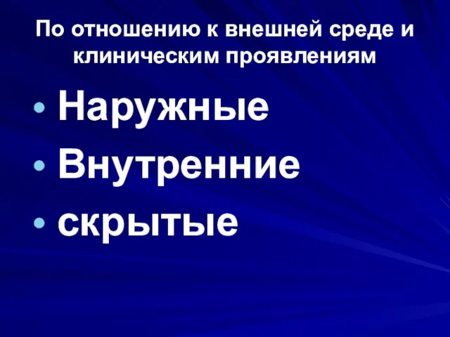 По отношению к внешней среде и клиническим проявлениям Наружные Внутренние скрытые