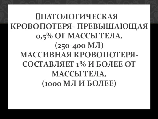 ПАТОЛОГИЧЕСКАЯ КРОВОПОТЕРЯ- ПРЕВЫШАЮЩАЯ 0,5% ОТ МАССЫ ТЕЛА. (250-400 МЛ) МАССИВНАЯ