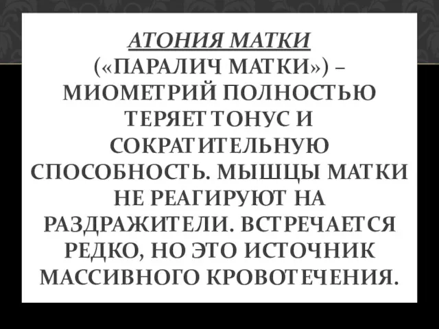 АТОНИЯ МАТКИ («ПАРАЛИЧ МАТКИ») – МИОМЕТРИЙ ПОЛНОСТЬЮ ТЕРЯЕТ ТОНУС И