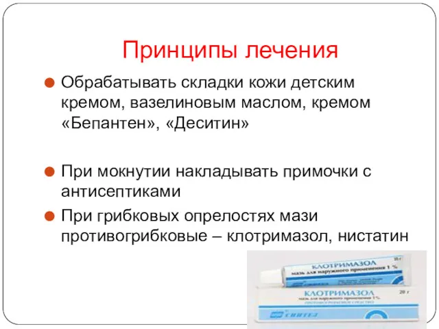 Принципы лечения Обрабатывать складки кожи детским кремом, вазелиновым маслом, кремом