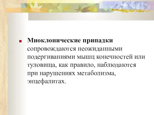 Миоклонические припадки сопровождаются неожиданными подергиваниями мышц конечностей или туловища, как правило, наблюдаются при нарушениях метаболизма, энцефалитах.