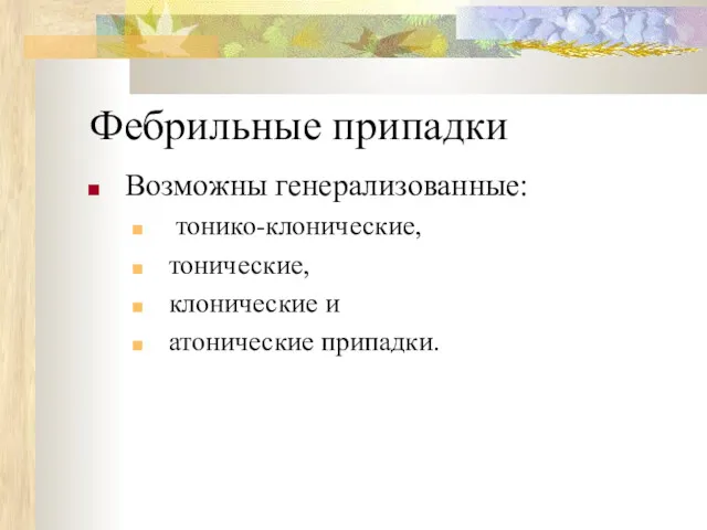 Фебрильные припадки Возможны генерализованные: тонико-клонические, тонические, клонические и атонические припадки.