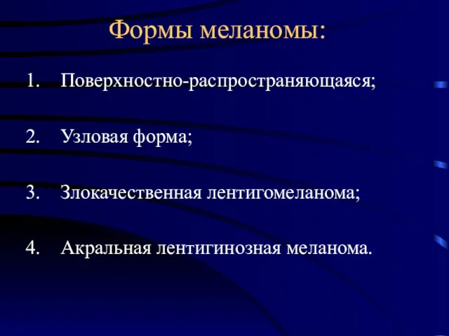 Формы меланомы: Поверхностно-распространяющаяся; Узловая форма; Злокачественная лентигомеланома; Акральная лентигинозная меланома.