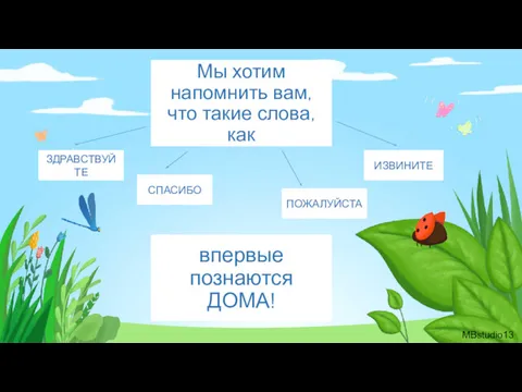 Мы хотим напомнить вам, что такие слова, как ЗДРАВСТВУЙТЕ СПАСИБО ПОЖАЛУЙСТА ИЗВИНИТЕ впервые познаются ДОМА! MBstudio13