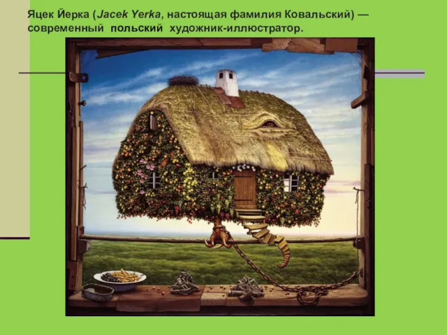 Яцек Йерка (Jacek Yerka, настоящая фамилия Ковальский) — современный польский художник-иллюстратор.