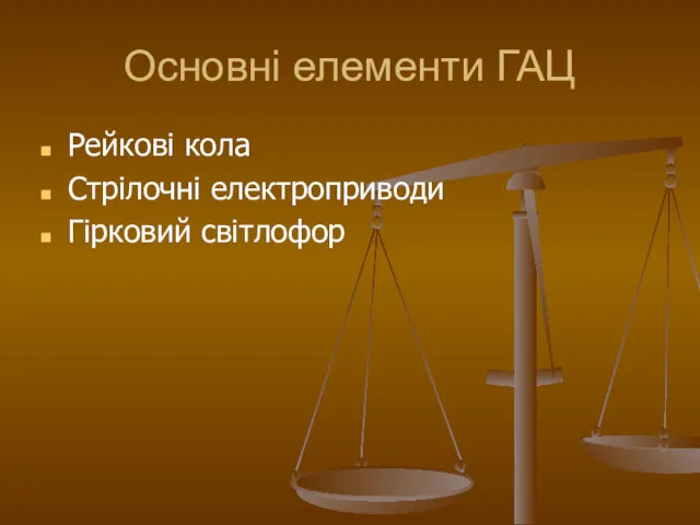 Основні елементи ГАЦ Рейкові кола Стрілочні електроприводи Гірковий світлофор