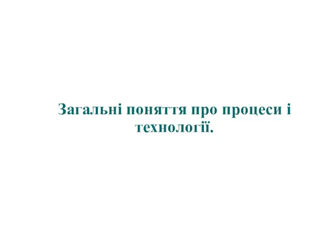 Загальні поняття про процеси і технології.