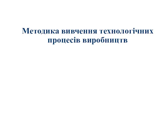 Методика вивчення технологічних процесів виробництв