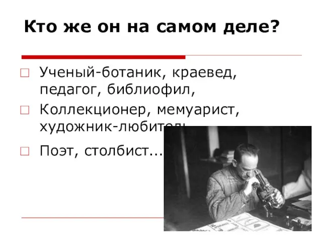 Кто же он на самом деле? Ученый-ботаник, краевед, педагог, библиофил, Коллекционер, мемуарист, художник-любитель, Поэт, столбист…