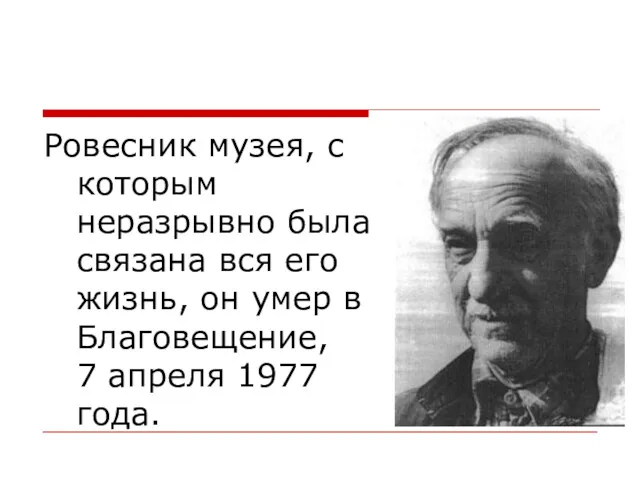 Ровесник музея, с которым неразрывно была связана вся его жизнь,