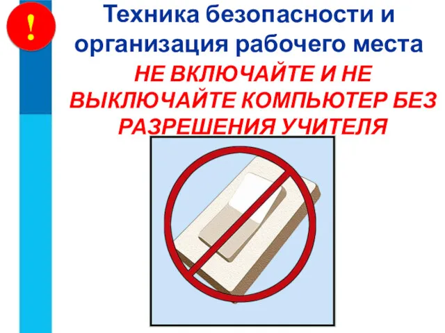 НЕ ВКЛЮЧАЙТЕ И НЕ ВЫКЛЮЧАЙТЕ КОМПЬЮТЕР БЕЗ РАЗРЕШЕНИЯ УЧИТЕЛЯ Техника безопасности и организация рабочего места !