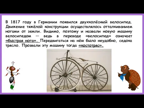 В 1817 году в Германии появился двухколёсный велосипед. Движение тяжёлой конструкции осуществлялось отталкиванием