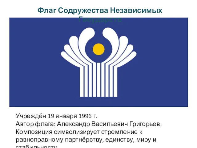 Флаг Содружества Независимых Государств Учреждён 19 января 1996 г. Автор флага: Александр Васильевич