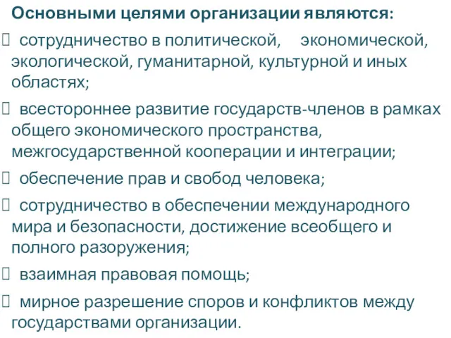 Основными целями организации являются: сотрудничество в политической, экономической, экологической, гуманитарной,